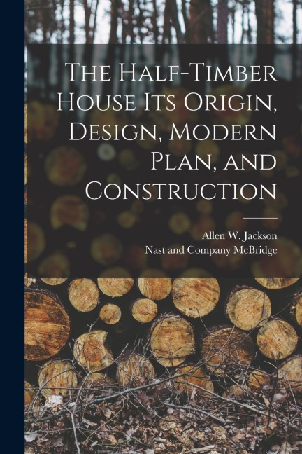The Half-Timber House its Origin, Design, Modern Plan, and Construction
