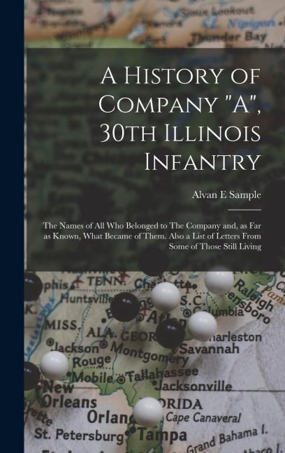 A History of Company A, 30th Illinois Infantry: The Names of all who Belonged to The Company and, as far as Known, What Became of Them. Also a List of Letters From Some of Those Still Living