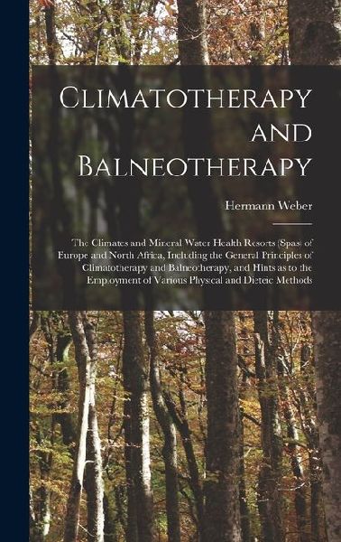 Climatotherapy and Balneotherapy; the Climates and Mineral Water Health Resorts (spas) of Europe and North Africa, Including the General Principles of