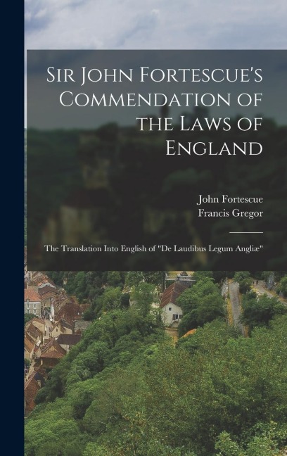Sir John Fortescue's Commendation of the Laws of England: The Translation Into English of "De Laudibus Legum Angliæ"