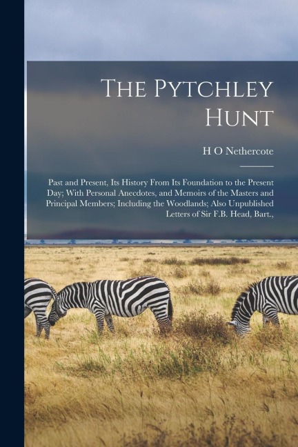 The Pytchley Hunt: Past and Present, its History From its Foundation to the Present day; With Personal Anecdotes, and Memoirs of the Mast