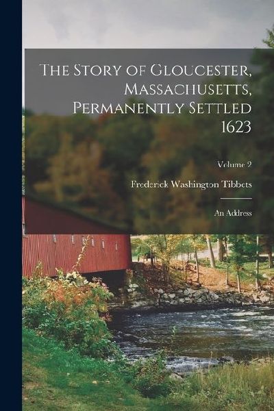 The Story of Gloucester, Massachusetts, Permanently Settled 1623; an Address; Volume 2