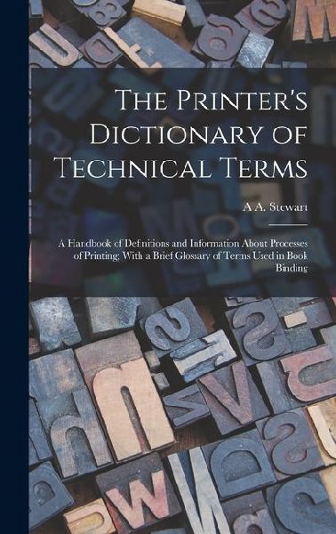 The Printer's Dictionary of Technical Terms; a Handbook of Definitions and Information About Processes of Printing; With a Brief Glossary of Terms Use