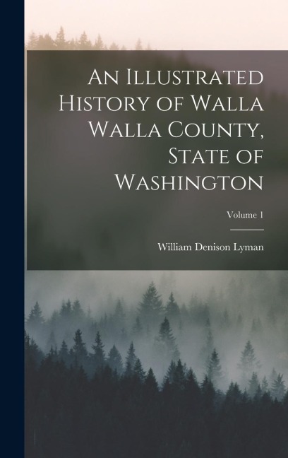 An Illustrated History of Walla Walla County, State of Washington; Volume 1
