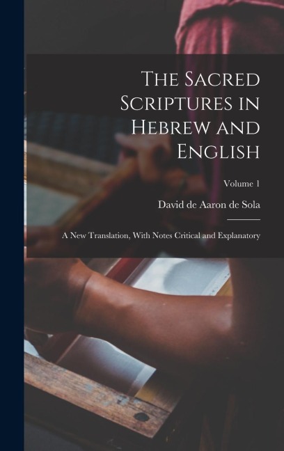 The Sacred Scriptures in Hebrew and English: A new Translation, With Notes Critical and Explanatory; Volume 1