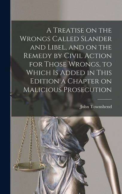 A Treatise on the Wrongs Called Slander and Libel, and on the Remedy by Civil Action for Those Wrongs, to Which is Added in This Edition a Chapter on