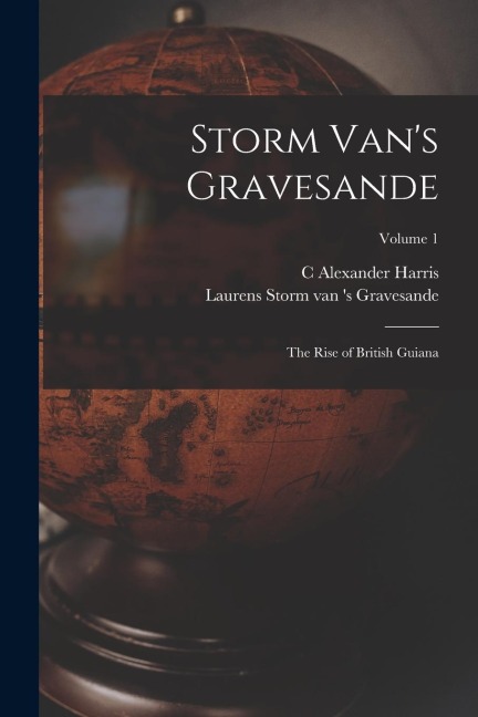 Storm Vans Gravesande; the Rise of British Guiana; Volume 1