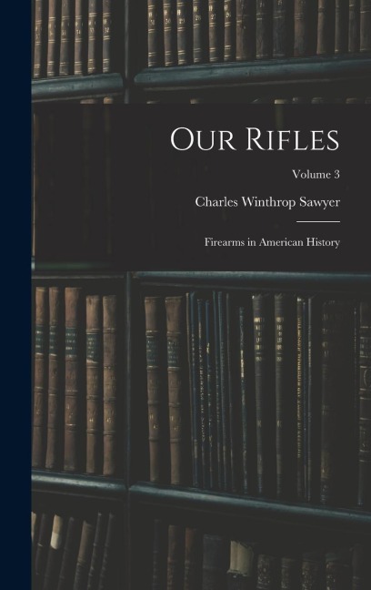 Our Rifles: Firearms in American History; Volume 3
