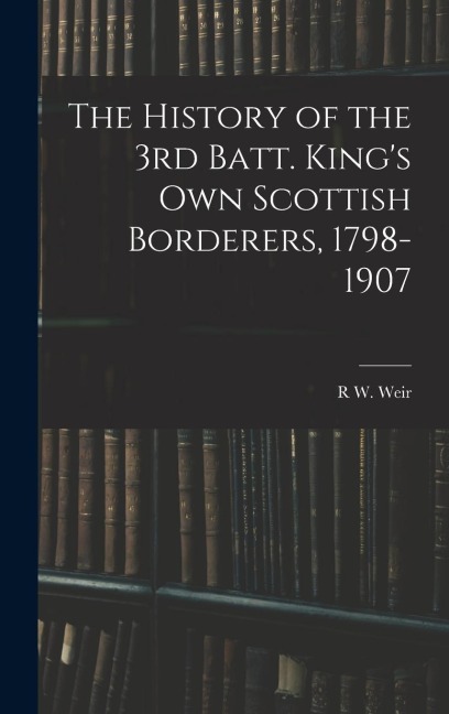 The History of the 3rd Batt. Kings Own Scottish Borderers, 1798-1907