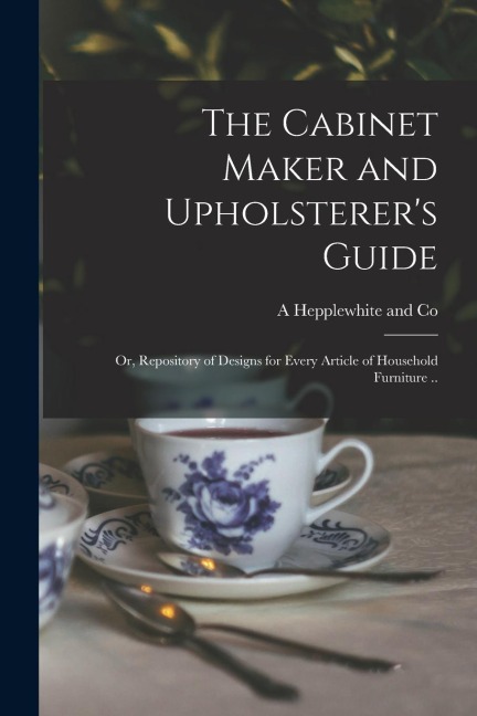 The Cabinet Maker and Upholsterers Guide; or, Repository of Designs for Every Article of Household Furniture ..