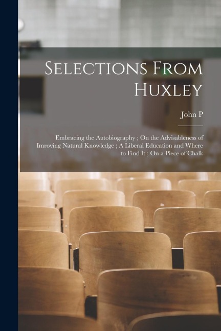Selections From Huxley: Embracing the Autobiography; On the Advisableness of Imroving Natural Knowledge; A Liberal Education and Where to Find