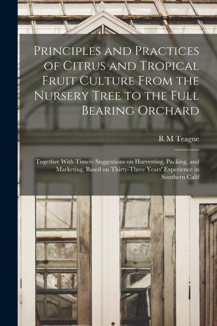 Principles and Practices of Citrus and Tropical Fruit Culture From the Nursery Tree to the Full Bearing Orchard [microform]: Together With Timely Sugg