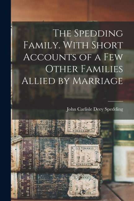 The Spedding Family. With Short Accounts of a few Other Families Allied by Marriage