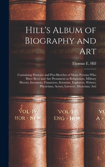 Hills Album of Biography and Art: Containing Portraits and Pen-sketches of Many Persons who Have Been and are Prominent as Religionists, Military Her