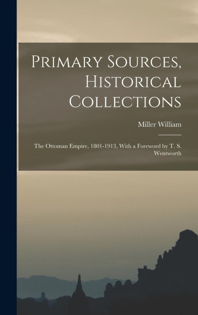 Primary Sources, Historical Collections: The Ottoman Empire, 1801-1913, With a Foreword by T. S. Wentworth