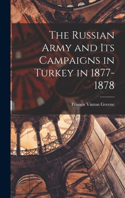 The Russian Army and its Campaigns in Turkey in 1877-1878