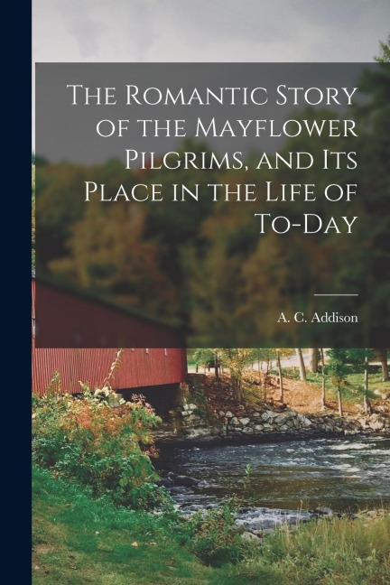 The Romantic Story of the Mayflower Pilgrims, and its Place in the Life of To-day