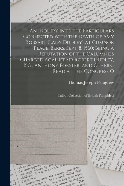 An Inquiry Into the Particulars Connected With the Death of Amy Robsart (Lady Dudley) at Cumnor Place, Berks, Sept. 8, 1560: Being a Refutation of the