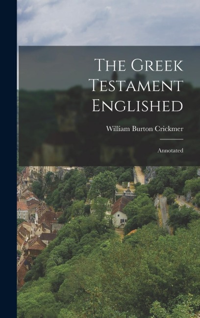 The Greek Testament Englished: Annotated