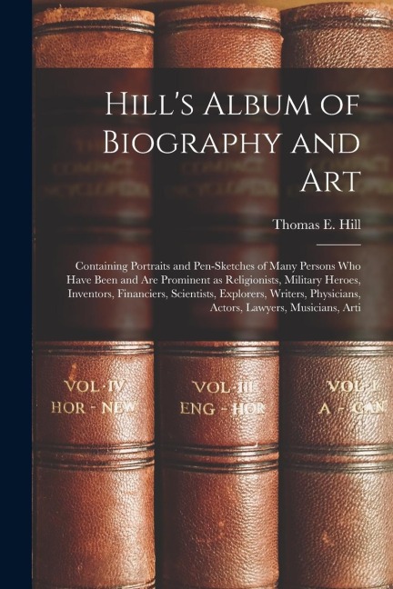 Hills Album of Biography and Art: Containing Portraits and Pen-sketches of Many Persons who Have Been and are Prominent as Religionists, Military Her