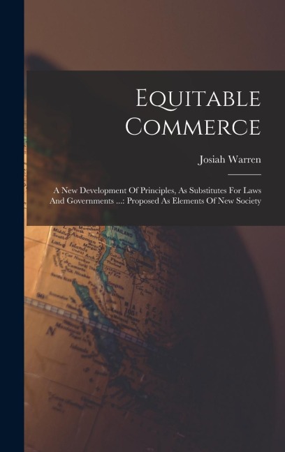 Equitable Commerce: A New Development Of Principles, As Substitutes For Laws And Governments ...: Proposed As Elements Of New Society