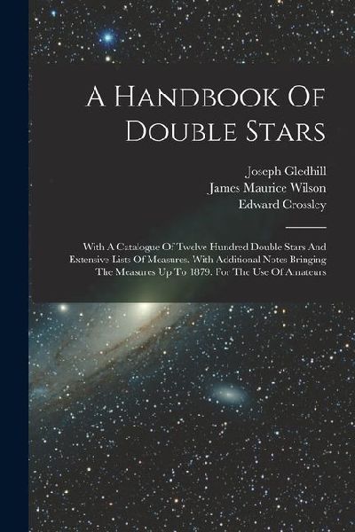 A Handbook Of Double Stars: With A Catalogue Of Twelve Hundred Double Stars And Extensive Lists Of Measures. With Additional Notes Bringing The Me