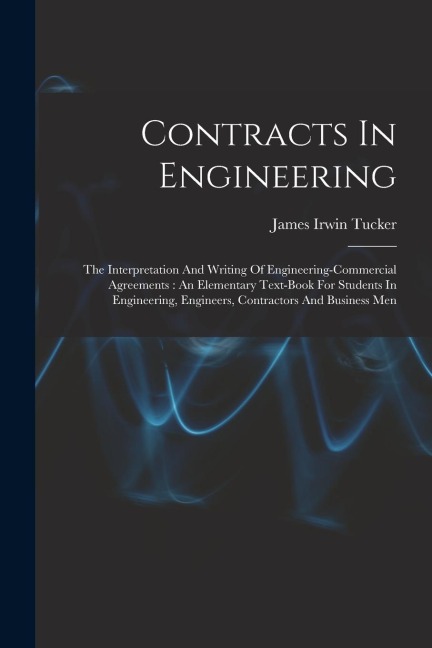 Contracts In Engineering: The Interpretation And Writing Of Engineering-commercial Agreements: An Elementary Text-book For Students In Engineeri