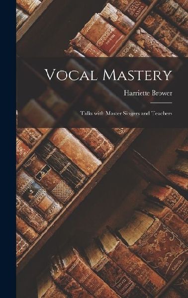 Vocal Mastery: Talks with Master Singers and Teachers