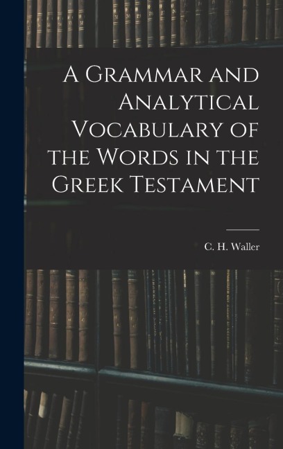 A Grammar and Analytical Vocabulary of the Words in the Greek Testament