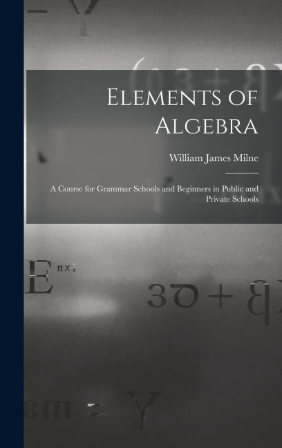 Elements of Algebra: A Course for Grammar Schools and Beginners in Public and Private Schools