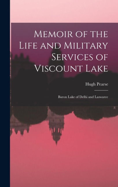 Memoir of the Life and Military Services of Viscount Lake: Baron Lake of Delhi and Laswaree