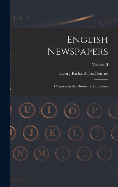 English Newspapers: Chapters in the History of Journalism; Volume II