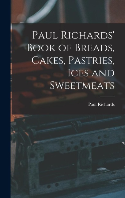 Paul Richards' Book of Breads, Cakes, Pastries, Ices and Sweetmeats