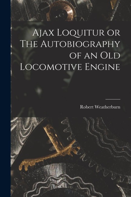 Ajax Loquitur or The Autobiography of an Old Locomotive Engine
