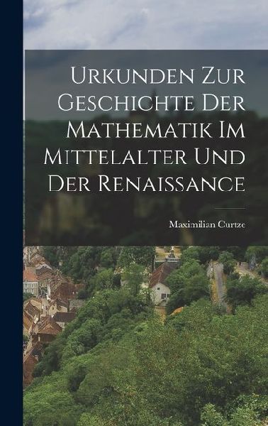 Urkunden zur Geschichte der Mathematik im Mittelalter und der Renaissance