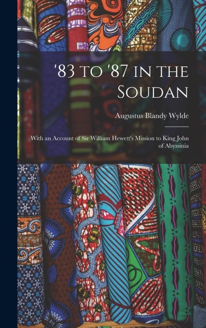 83 to 87 in the Soudan: With an Account of Sir William Hewetts Mission to King John of Abyssinia