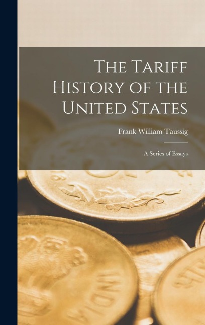 The Tariff History of the United States: A Series of Essays