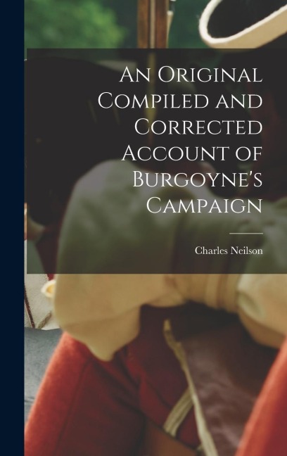 An Original Compiled and Corrected Account of Burgoynes Campaign