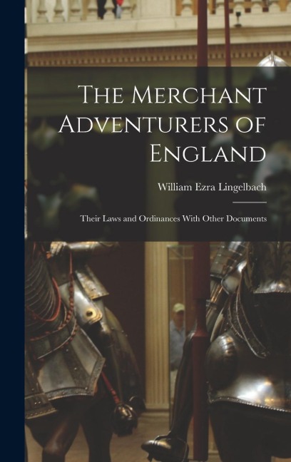 The Merchant Adventurers of England: Their Laws and Ordinances With Other Documents