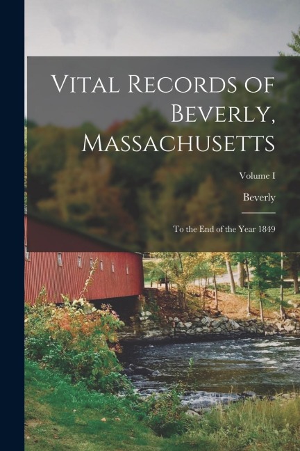Vital Records of Beverly, Massachusetts: To the End of the Year 1849; Volume I
