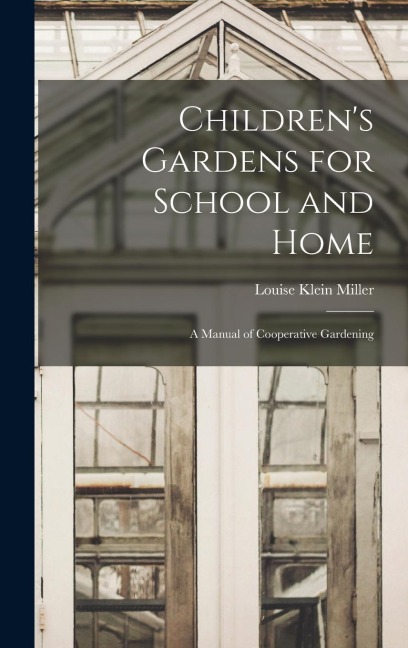 Children's Gardens for School and Home: A Manual of Cooperative Gardening