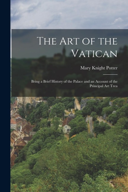 The Art of the Vatican: Bring a Brief History of the Palace and an Account of the Principal Art Trea