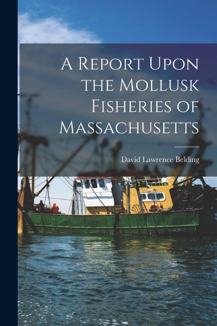 A Report Upon the Mollusk Fisheries of Massachusetts