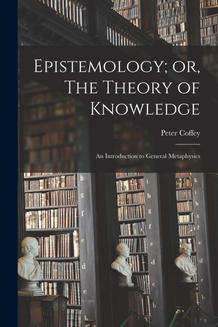 Epistemology; or, The Theory of Knowledge: An Introduction to General Metaphysics
