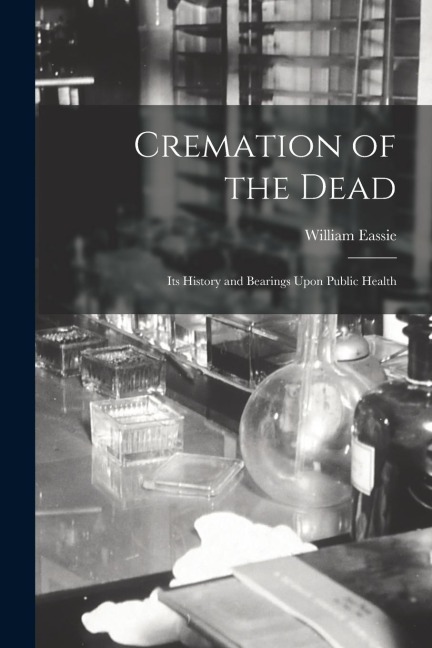 Cremation of the Dead: Its History and Bearings Upon Public Health