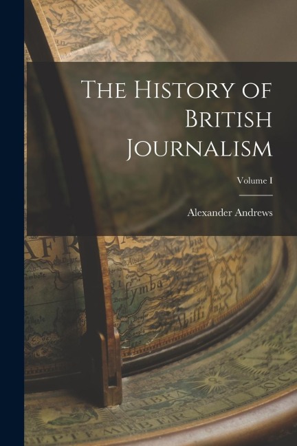 The History of British Journalism; Volume I