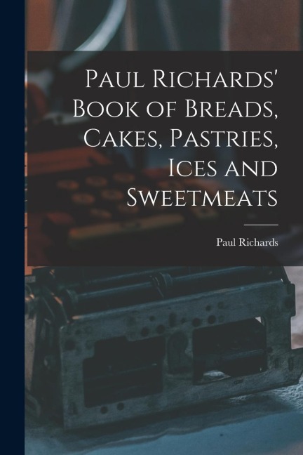 Paul Richards Book of Breads, Cakes, Pastries, Ices and Sweetmeats