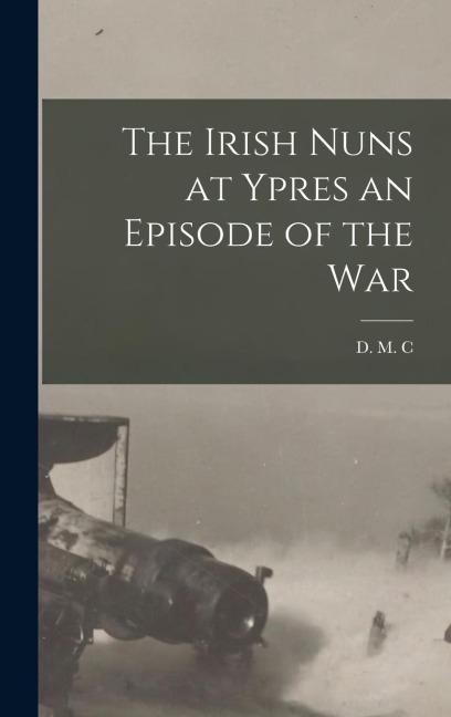 The Irish Nuns at Ypres an Episode of the War