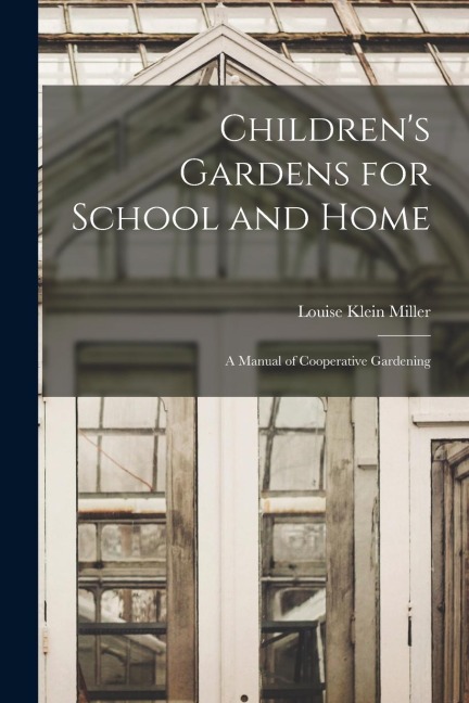 Childrens Gardens for School and Home: A Manual of Cooperative Gardening