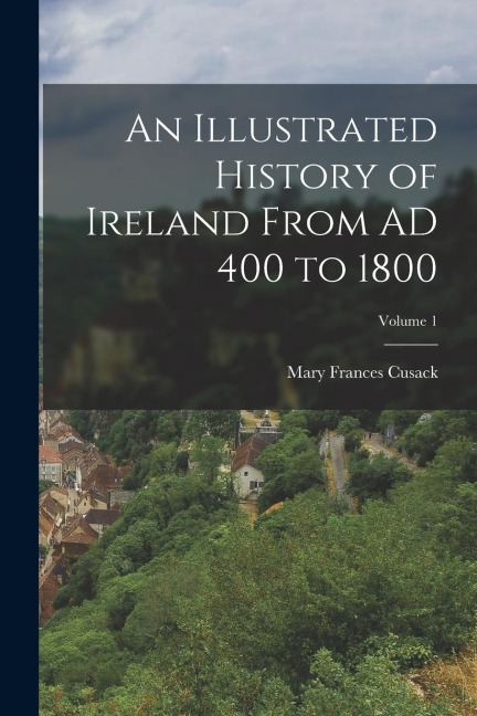 An Illustrated History of Ireland From AD 400 to 1800; Volume 1